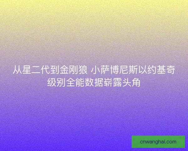 从星二代到金刚狼 小萨博尼斯以约基奇级别全能数据崭露头角
