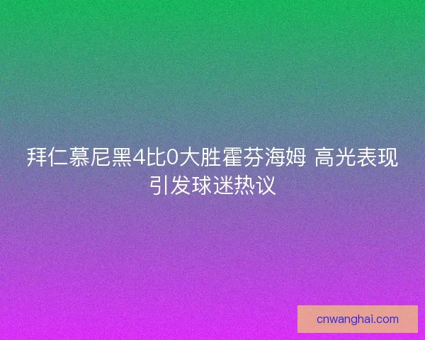 拜仁慕尼黑4比0大胜霍芬海姆 高光表现引发球迷热议
