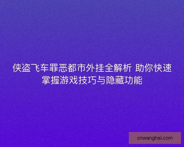 侠盗飞车罪恶都市外挂全解析 助你快速掌握游戏技巧与隐藏功能