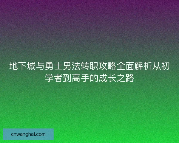 地下城与勇士男法转职攻略全面解析从初学者到高手的成长之路