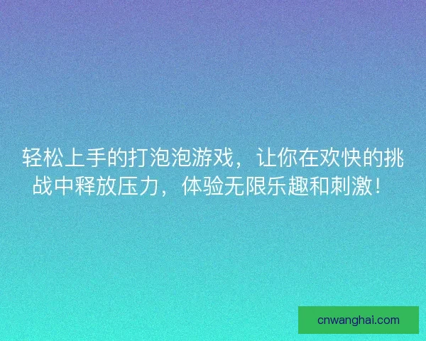 轻松上手的打泡泡游戏，让你在欢快的挑战中释放压力，体验无限乐趣和刺激！
