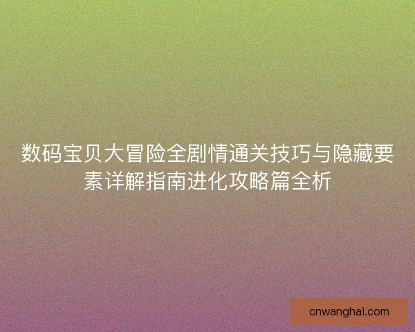 数码宝贝大冒险全剧情通关技巧与隐藏要素详解指南进化攻略篇全析 数码宝贝大冒险全剧情通关技巧与隐藏要素详解指南进化攻略篇全析