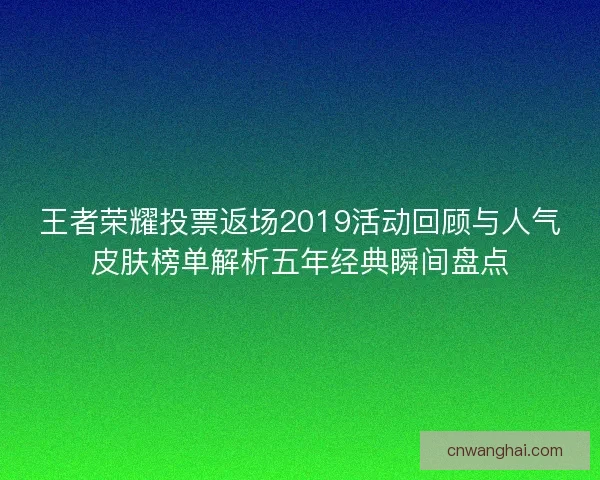 王者荣耀投票返场2019活动回顾与人气皮肤榜单解析五年经典瞬间盘点 王者荣耀投票返场2019活动回顾与人气皮肤榜单解析五年经典瞬间盘点