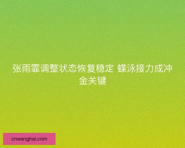 张雨霏调整状态恢复稳定 蝶泳接力成冲金关键
