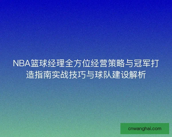 NBA篮球经理全方位经营策略与冠军打造指南实战技巧与球队建设解析