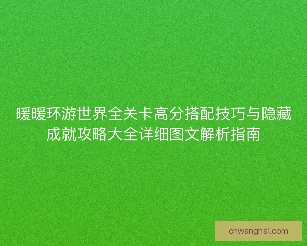 暖暖环游世界全关卡高分搭配技巧与隐藏成就攻略大全详细图文解析指南 暖暖环游世界全关卡高分搭配技巧与隐藏成就攻略大全详细图文解析指南