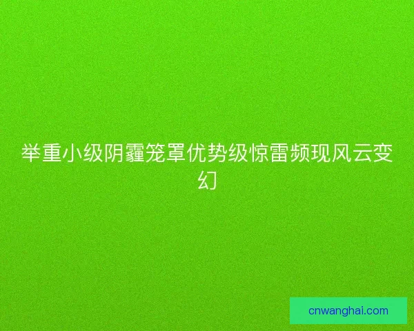 举重小级阴霾笼罩优势级惊雷频现风云变幻